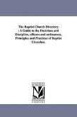 The Baptist Church Directory: A Guide to the Doctrines and Discipline, officers and ordinances, Principles and Practices of Baptist Churches.