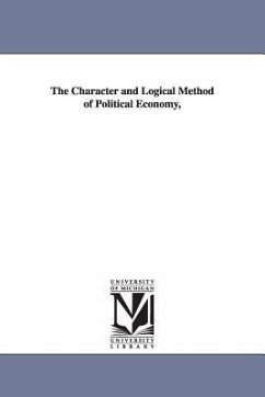 The Character and Logical Method of Political Economy, - Cairnes, John Elliott