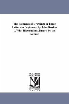 The Elements of Drawing; in Three Letters to Beginners. by John Ruskin ... With Illustrations, Drawn by the Author. - Ruskin, John