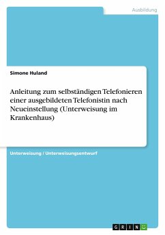 Anleitung zum selbständigen Telefonieren einer ausgebildeten Telefonistin nach Neueinstellung (Unterweisung im Krankenhaus) - Huland, Simone