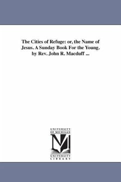 The Cities of Refuge: or, the Name of Jesus. A Sunday Book For the Young. by Rev. John R. Macduff ... - Macduff, John R. (John Ross)