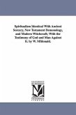 Spiritualism Identical with Ancient Sorcery, New Testament Demonology, and Modern Witchcraft; With the Testimony of God and Man Against It. by W. Mfdo