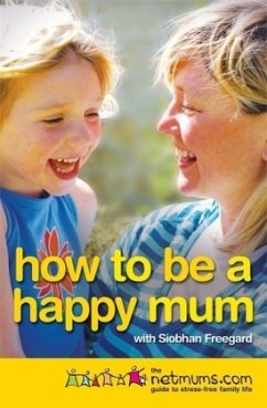 How to be a Happy Mum : The Netmums Guide to Stress-free Parenting - Freegard, Siobhan; Netmums