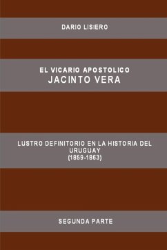 El Vicario Apostolico Jacinto Vera, Lustro Definitorio En La Historia del Uruguay (1859-1863), Segunda Parte - Lisiero, Dario