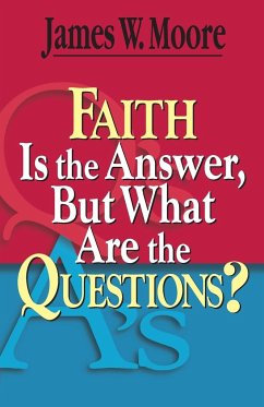 Faith Is the Answer, But What Are the Questions? - Moore, James W.