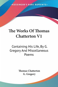 The Works Of Thomas Chatterton V1 - Chatterton, Thomas; Gregory, G.