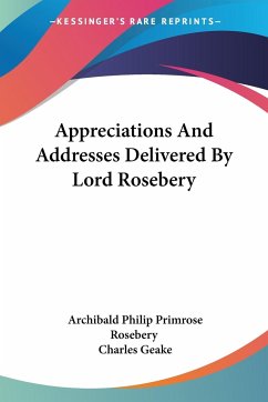 Appreciations And Addresses Delivered By Lord Rosebery - Rosebery, Archibald Philip Primrose