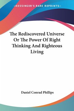 The Rediscovered Universe Or The Power Of Right Thinking And Righteous Living - Phillips, Daniel Conrad