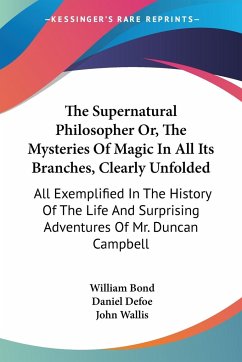 The Supernatural Philosopher Or, The Mysteries Of Magic In All Its Branches, Clearly Unfolded - Bond, William; Defoe, Daniel; Wallis, John