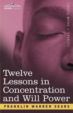 Concentration and Will Power in Twelve Lessons - Sears, F W