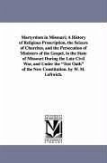 Martyrdom in Missouri; A History of Religious Proscription, the Seizure of Churches, and the Persecution of Ministers of the Gospel, in the State of M - Leftwich, William M.