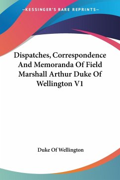Dispatches, Correspondence And Memoranda Of Field Marshall Arthur Duke Of Wellington V1 - Wellington, Duke Of