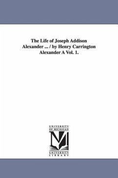The Life of Joseph Addison Alexander ... / By Henry Carrington Alexander a Vol. 1. - Alexander, Henry Carrington