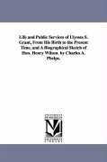 Life and Public Services of Ulysses S. Grant, From His Birth to the Present Time, and A Biographical Sketch of Hon. Henry Wilson. by Charles A. Phelps - Phelps, Charles A.