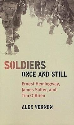 Soldiers Once and Still: Ernest Hemingway, James Salter, and Tim O'Brien - Vernon, Alex