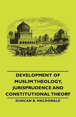 Development of Muslim Theology, Jurisprudence and Constitutional Theory - MacDonald, Duncan B.