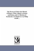 The Person of Christ: the Miracle of History. With A Reply to Strauss and Renan, and A Collection of Testimonies of Unbelievers. by Philip S