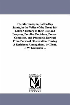 The Mormons, Or, Latter-Day Saints, in the Valley of the Great Salt Lake; A History of Their Rise and Progress, Peculiar Doctrines, Present Condition, - Gunnison, John Williams; Gunnison, J. W. (John Williams)