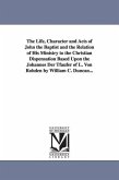 The Life, Character and Acts of John the Baptist and the Relation of His Ministry to the Christian Dispensation Based Upon the Johannes Der Tfaufer of