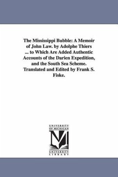 The Mississippi Bubble: A Memoir of John Law. by Adolphe Thiers ... to Which Are Added Authentic Accounts of the Darien Expedition, and the So - Thiers, Adolphe