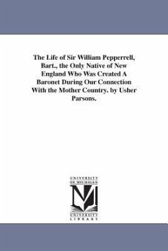 The Life of Sir William Pepperrell, Bart., the Only Native of New England Who Was Created A Baronet During Our Connection With the Mother Country. by - Parsons, Usher