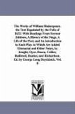 The Works of William Shakespeare. the Text Regulated by the Folio of 1632; With Readings From Former Editions, A History of the Stage, A Life of the Poet, and An introduction to Each Play. to Which Are Added Glossarial and Other Notes, by Knight, Dyce, Douce,