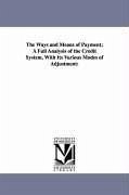 The Ways and Means of Payment; A Full Analysis of the Credit System, With Its Various Modes of Adjustment - Colwell, Stephen