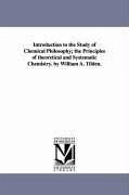 Introduction to the Study of Chemical Philosophy; the Principles of theoretical and Systematic Chemistry. by William A. Tilden. - Tilden, William a. (William Augustus) S.