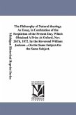 The Philosophy of Natural theology. As Essay, in Confutation of the Scepticism of the Present Day, Which Obtained A Prize At Oxford, Nov. 26Th, 1872. by the Reverend William Jackson ...