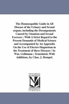 The Homoeopathic Guide in All Disease of the Urinary and Sexual organs, including the Derangements Caused by Onanism and Sexual Excesses - Gollmann, Wilhelm