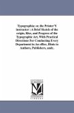 Typographia; or, the Printer'S instructor: A Brief Sketch of the origin, Rise, and Progress of the Typographic Art, With Practical Directions For Cond