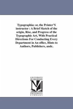 Typographia; or, the Printer'S instructor: A Brief Sketch of the origin, Rise, and Progress of the Typographic Art, With Practical Directions For Cond - Adams, Thomas F.