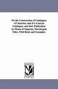 On the Construction of Catalogues of Libraries, and of A General Catalogue; and their Publication by Means of Separate, Stereotyped Titles. With Rules - Jewett, Charles Coffin