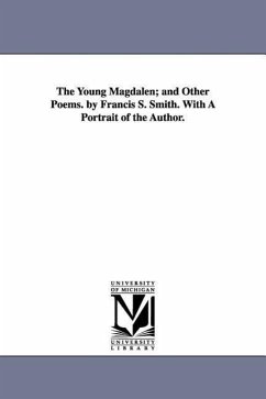 The Young Magdalen; and Other Poems. by Francis S. Smith. With A Portrait of the Author. - Smith, Francis Shubael
