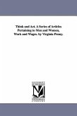 Think and Act. A Series of Articles Pertaining to Men and Women, Work and Wages. by Virginia Penny.