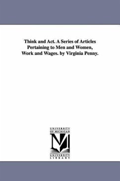 Think and Act. A Series of Articles Pertaining to Men and Women, Work and Wages. by Virginia Penny. - Penny, Virginia