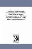 The History of the Holy Bible, Comprising the Most Remarkable Events in the Old and New Testaments, interspersed With Moral and instructive Reflection