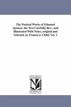The Poetical Works of Edmund Spenser. the Text Carefully REV., and Illustrated with Notes, Original and Selected, by Francis J. Child. Vol. 1 - Spenser, Edmund