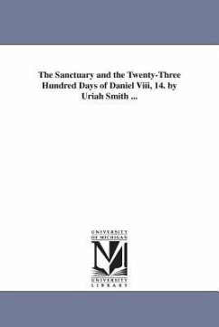 The Sanctuary and the Twenty-Three Hundred Days of Daniel Viii, 14. by Uriah Smith ... - Smith, Uriah