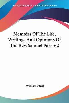 Memoirs Of The Life, Writings And Opinions Of The Rev. Samuel Parr V2 - Field, William