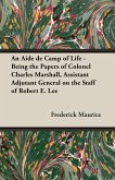 An Aide de Camp of Life - Being the Papers of Colonel Charles Marshall, Assistant Adjutant General on the Staff of Robert E. Lee