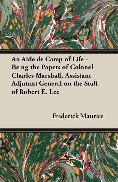An Aide de Camp of Life - Being the Papers of Colonel Charles Marshall, Assistant Adjutant General on the Staff of Robert E. Lee - Maurice, Frederick
