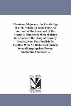 Theatrum Majorum. the Cambridge of 1776: Where-In is Set Forth An Account of the town, and of the Events It Witnessed: With Which is incorporated the - Gilman, Arthur