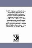 Wells'S Principles and Applications of Chemistry; For the Use of Academies, High Schools, and Colleges: introducing the Latest Results of Scientific D