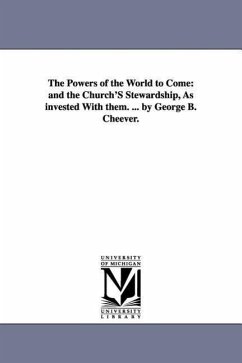 The Powers of the World to Come: and the Church'S Stewardship, As invested With them. ... by George B. Cheever. - Cheever, George Barrell