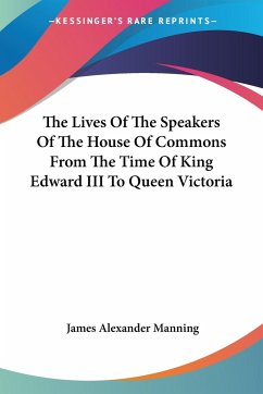 The Lives Of The Speakers Of The House Of Commons From The Time Of King Edward III To Queen Victoria