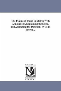 The Psalms of David in Metre; With Annotations, Explaining the Sense, and Animating the Devotion, by John Brown ... - Brown, John