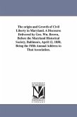 The origin and Growth of Civil Liberty in Maryland. A Discourse Delivered by Geo. Wn. Brown, Before the Maryland Historical Society, Baltimore, April