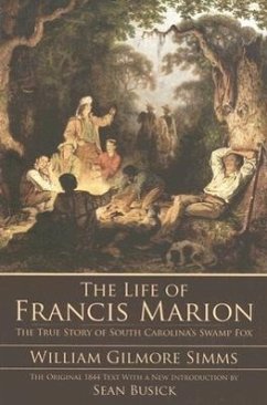 The Life of Francis Marion: The True Story of South Carolina's Swamp Fox - Simms, William Gilmore