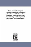 Three Seasons in European Vineyards: Treating of Vine-Culture; Vine Disease and Its Cure; Wine-Making and Wines, Red and White; Wine Drinking, as Affe